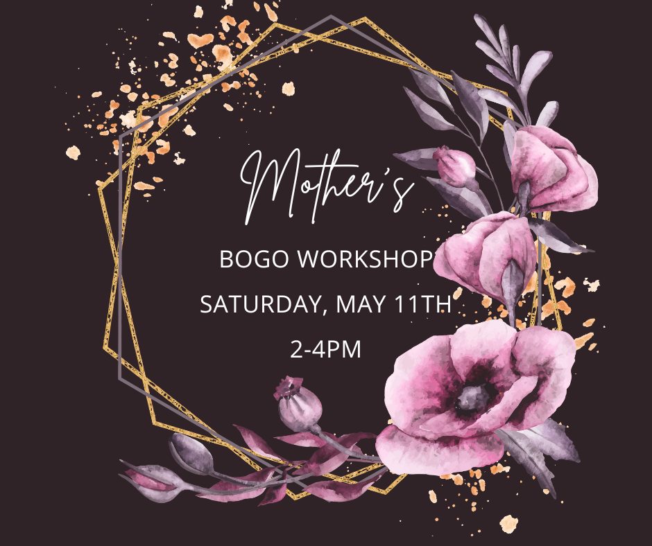 05/11/24 | Mother's BOGO Workshop | 2PM-4PM